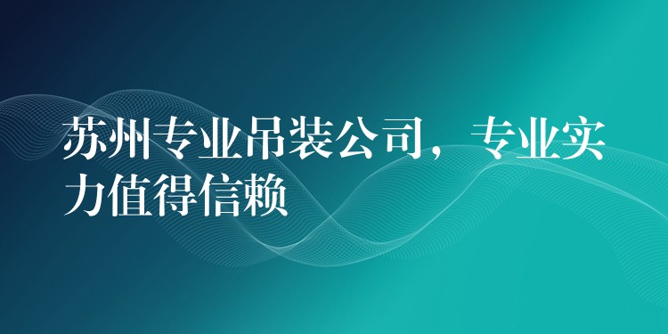 蘇州專業(yè)吊裝公司，專業(yè)實(shí)力值得信賴