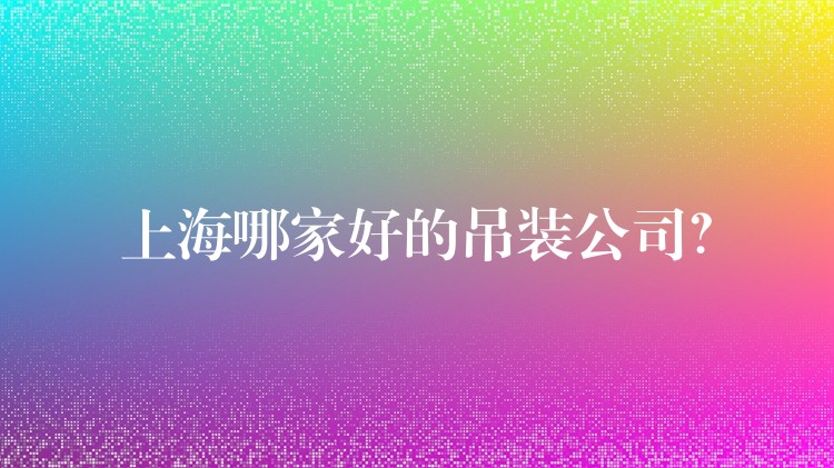 上海哪家好的吊裝公司？