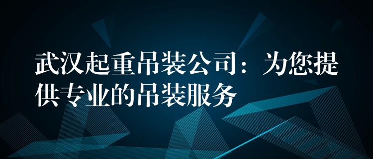 武漢起重吊裝公司：為您提供專業(yè)的吊裝服務(wù)