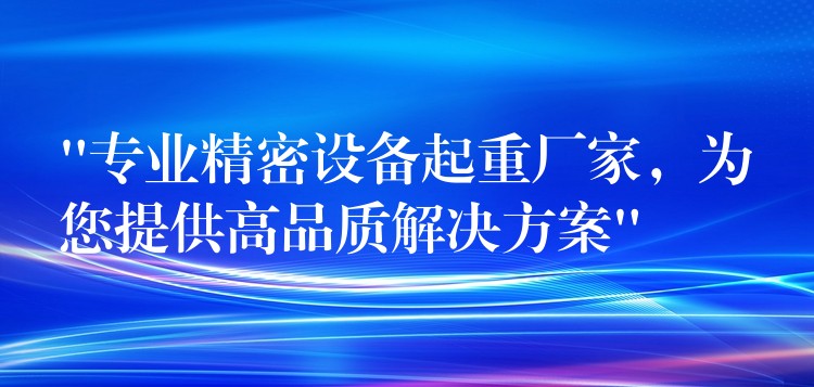 “專業(yè)精密設(shè)備起重廠家，為您提供高品質(zhì)解決方案”