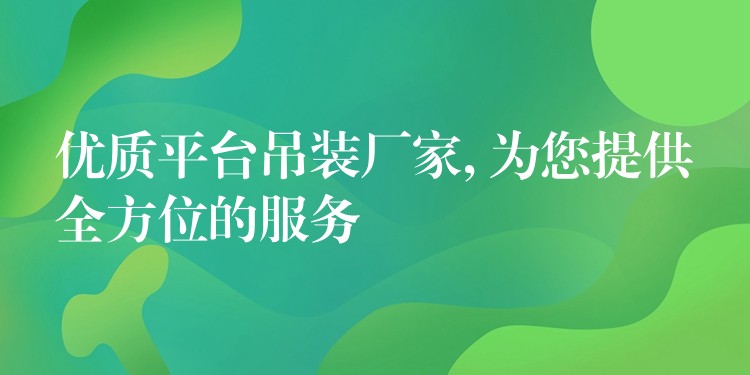 優(yōu)質平臺吊裝廠家, 為您提供全方位的服務