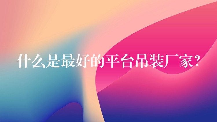 什么是最好的平臺(tái)吊裝廠家？