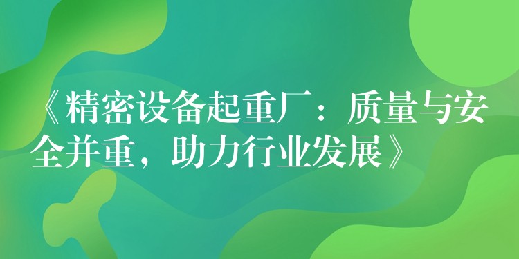 《精密設(shè)備起重廠：質(zhì)量與安全并重，助力行業(yè)發(fā)展》