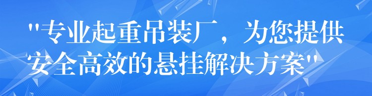 “專業(yè)起重吊裝廠，為您提供安全高效的懸掛解決方案”