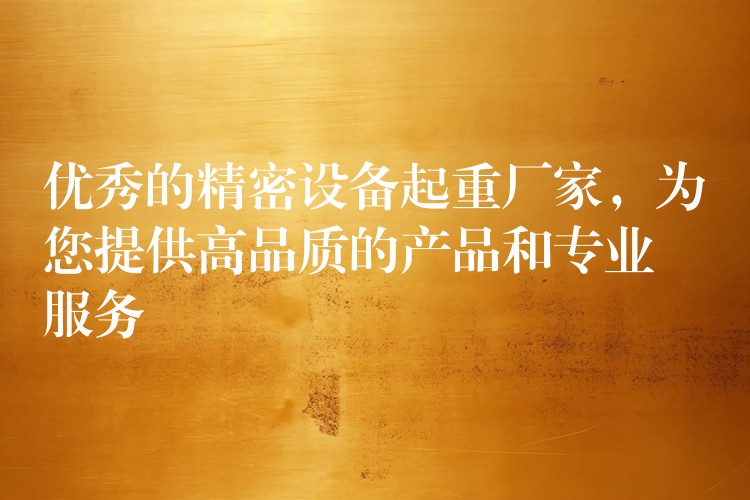 優(yōu)秀的精密設(shè)備起重廠家，為您提供高品質(zhì)的產(chǎn)品和專業(yè)服務(wù)