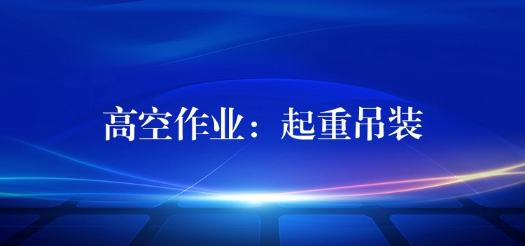 高空作業(yè)：起重吊裝