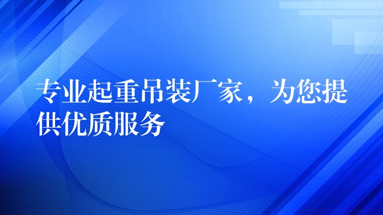 專業(yè)起重吊裝廠家，為您提供優(yōu)質服務