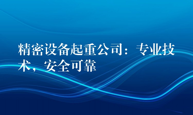 精密設備起重公司：專業(yè)技術，安全可靠