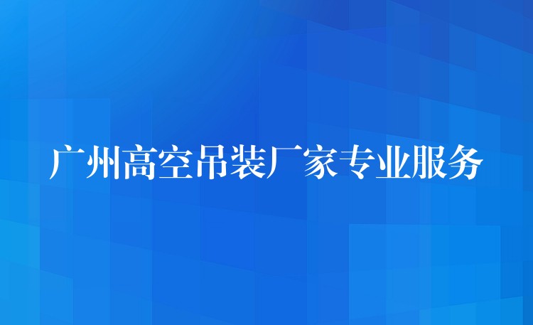 廣州高空吊裝廠家專業(yè)服務(wù)