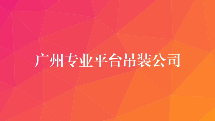 廣州專業(yè)平臺吊裝公司